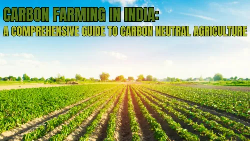 Carbon Farming in India: Sustainable Agriculture for Climate Change Mitigation and Soil Health