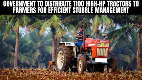 Government to Distribute 1100 High-HP Tractors to Farmers for Efficient Stubble Management